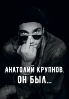  Анатолий Крупнов. Он был смотреть онлайн (2019) 